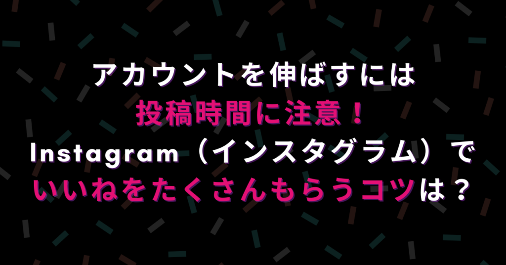 アカウントを伸ばすには投稿時間に注意 Instagramでいいねをもらおう ハピラフ Instagram Hack