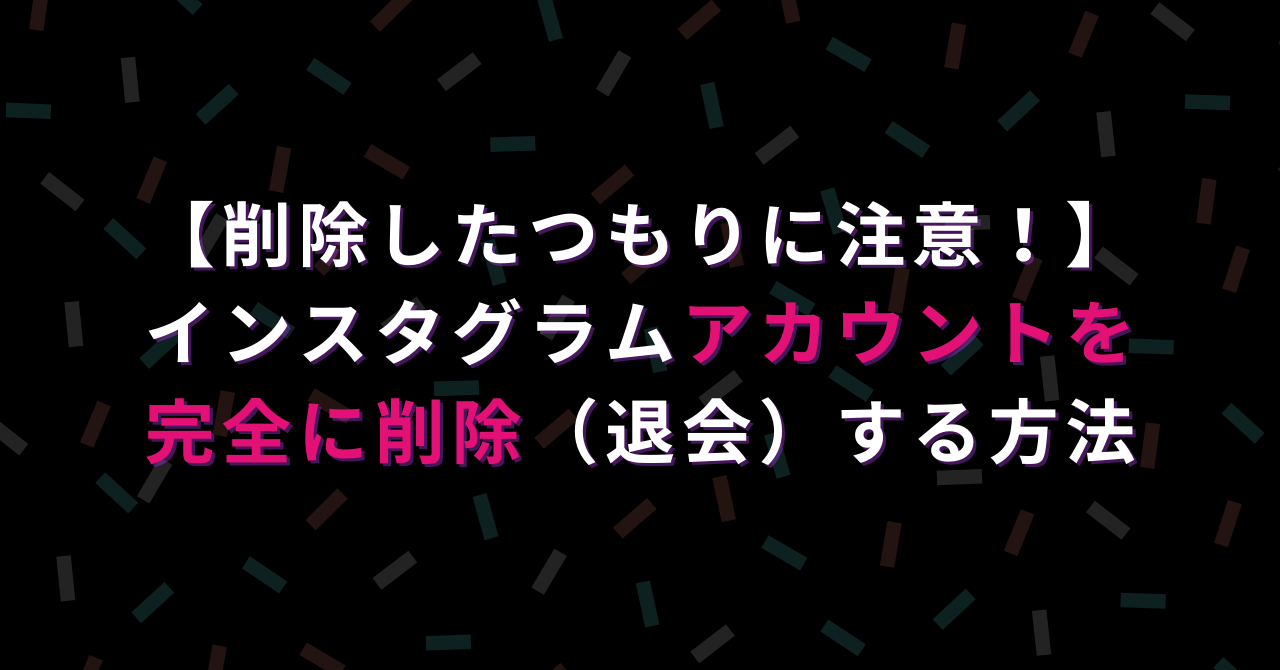 削除したつもりに注意 インスタグラムアカウントを完全に削除する方法 ハピラフ Instagram Hack